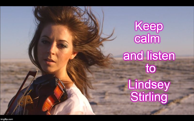 Lindsey Stirling is the best! | Keep calm Lindsey Stirling and listen to | image tagged in memes,keep calm | made w/ Imgflip meme maker