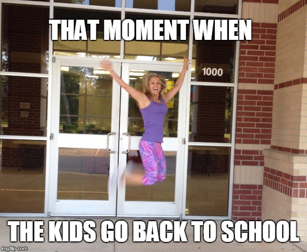 stay at home mom first day of school | THAT MOMENT WHEN THE KIDS GO BACK TO SCHOOL | image tagged in stay at home mom first day of school | made w/ Imgflip meme maker