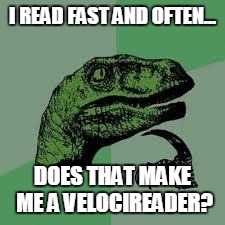 Dinosaur | I READ FAST AND OFTEN... DOES THAT MAKE ME A VELOCIREADER? | image tagged in dinosaur | made w/ Imgflip meme maker