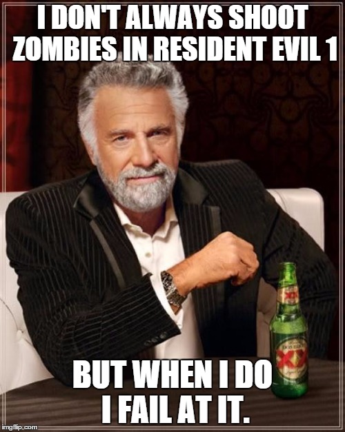 Every single time. | I DON'T ALWAYS SHOOT ZOMBIES IN RESIDENT EVIL 1 BUT WHEN I DO I FAIL AT IT. | image tagged in memes,the most interesting man in the world,resident evil,zombies,skills | made w/ Imgflip meme maker
