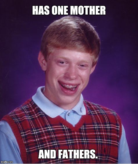 Bad Luck Brian Meme | HAS ONE MOTHER AND FATHERS. | image tagged in memes,bad luck brian | made w/ Imgflip meme maker