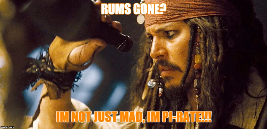 RUMS GONE? IM NOT JUST MAD, IM PI-RATE!!! | image tagged in pirates | made w/ Imgflip meme maker