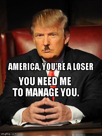 Serious Trump | AMERICA, YOU'RE A LOSER YOU NEED ME TO MANAGE YOU. | image tagged in serious trump,scumbag | made w/ Imgflip meme maker