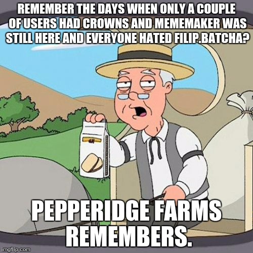 Pepperidge Farms Remembers... erm... sort of. | REMEMBER THE DAYS WHEN ONLY A COUPLE OF USERS HAD CROWNS AND MEMEMAKER WAS STILL HERE AND EVERYONE HATED FILIP.BATCHA? PEPPERIDGE FARMS REME | image tagged in memes,pepperidge farm remembers,imgflip,users,crown,points | made w/ Imgflip meme maker