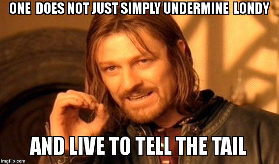 One Does Not Simply Meme | ONE  DOES NOT JUST SIMPLY UNDERMINE  LONDY AND LIVE TO TELL THE TAIL | image tagged in memes,one does not simply | made w/ Imgflip meme maker