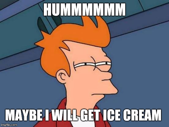 Futurama Fry Meme | HUMMMMMM MAYBE I WILL GET ICE CREAM | image tagged in memes,futurama fry | made w/ Imgflip meme maker