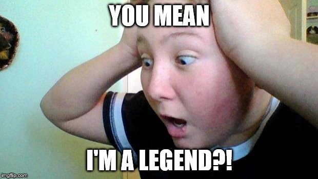 Why?! | YOU MEAN I'M A LEGEND?! | image tagged in why | made w/ Imgflip meme maker