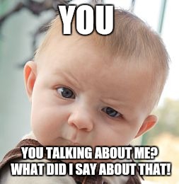 Skeptical Baby | YOU YOU TALKING ABOUT ME? WHAT DID I SAY ABOUT THAT! | image tagged in memes,skeptical baby | made w/ Imgflip meme maker