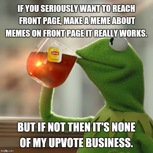 But That's None Of My Business Meme | IF YOU SERIOUSLY WANT TO REACH FRONT PAGE, MAKE A MEME ABOUT MEMES ON FRONT PAGE IT REALLY WORKS. BUT IF NOT THEN IT'S NONE OF MY UPVOTE BUS | image tagged in memes,but thats none of my business,kermit the frog | made w/ Imgflip meme maker