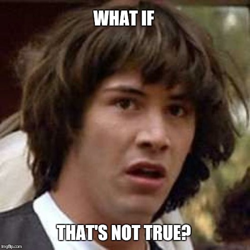 Conspiracy Keanu Meme | WHAT IF THAT'S NOT TRUE? | image tagged in memes,conspiracy keanu | made w/ Imgflip meme maker