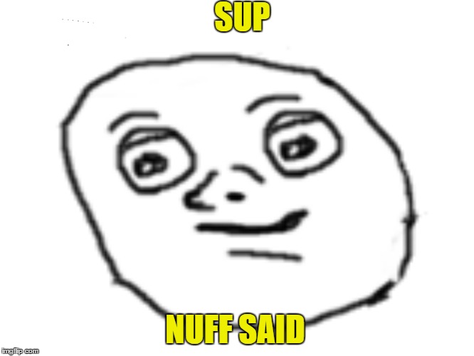 SUP NUFF SAID | image tagged in sup | made w/ Imgflip meme maker