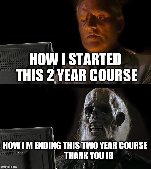 I'll Just Wait Here | HOW I STARTED THIS 2 YEAR COURSE HOW I M ENDING THIS TWO YEAR COURSE 

















THANK YOU IB | image tagged in memes,ill just wait here | made w/ Imgflip meme maker