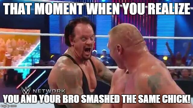 you all made that face. lol | THAT MOMENT WHEN YOU REALIZE YOU AND YOUR BRO SMASHED THE SAME CHICK! | image tagged in undertaker,brock lesnar | made w/ Imgflip meme maker
