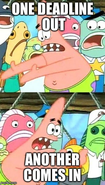 Put It Somewhere Else Patrick Meme | ONE DEADLINE OUT ANOTHER COMES IN | image tagged in memes,put it somewhere else patrick | made w/ Imgflip meme maker