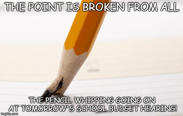 WHAT'S THE POINT? | THE POINT IS BROKEN FROM ALL THE PENCIL WHIPPING GOING ON AT TOMORROW'S SCHOOL BUDGET HEARING! | image tagged in pointless,budget,hearing,school,public | made w/ Imgflip meme maker