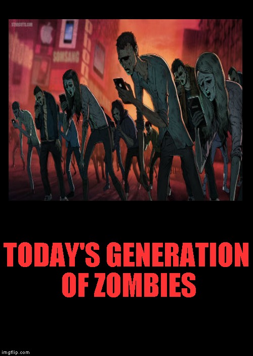 Cell Phone Zombies | TODAY'S GENERATION OF ZOMBIES | image tagged in cell phone,zombies | made w/ Imgflip meme maker