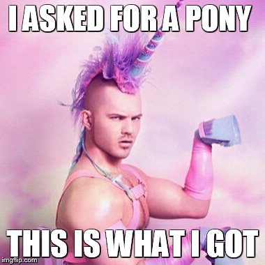 Unicorn MAN Meme | I ASKED FOR A PONY THIS IS WHAT I GOT | image tagged in memes,unicorn man | made w/ Imgflip meme maker