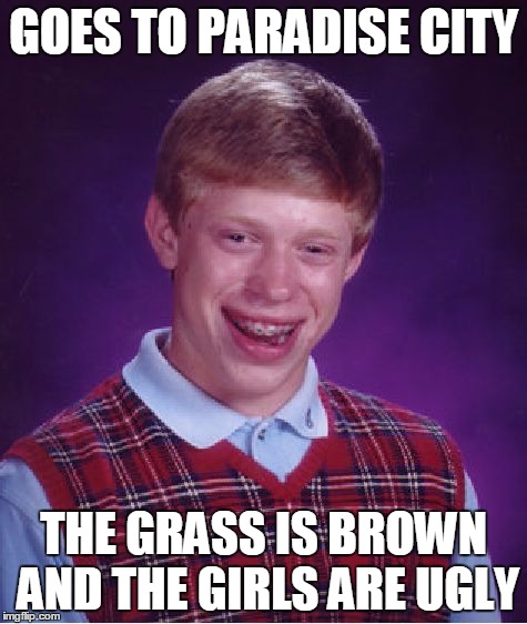 Bad Luck Brian Meme | GOES TO PARADISE CITY THE GRASS IS BROWN AND THE GIRLS ARE UGLY | image tagged in memes,bad luck brian | made w/ Imgflip meme maker