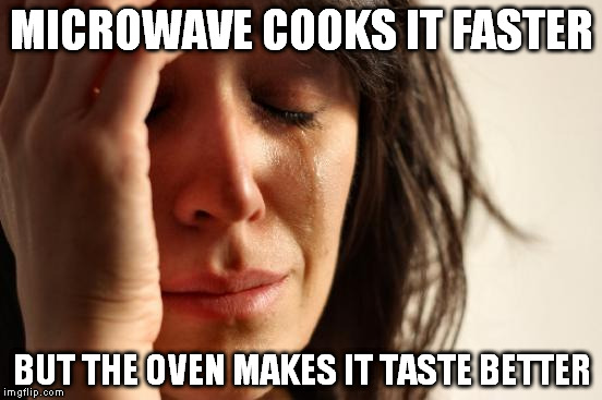 First World Problems Meme | MICROWAVE COOKS IT FASTER BUT THE OVEN MAKES IT TASTE BETTER | image tagged in memes,first world problems | made w/ Imgflip meme maker
