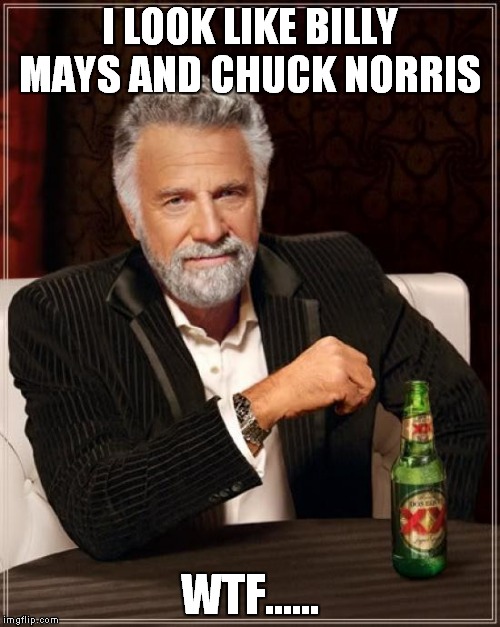 The Most Interesting Man In The World Meme | I LOOK LIKE BILLY MAYS AND CHUCK NORRIS WTF...... | image tagged in memes,the most interesting man in the world | made w/ Imgflip meme maker