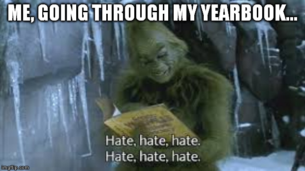 ME, GOING THROUGH MY YEARBOOK... | image tagged in funny,meme,grinch | made w/ Imgflip meme maker