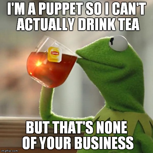 But That's None Of My Business | I'M A PUPPET SO I CAN'T ACTUALLY DRINK TEA BUT THAT'S NONE OF YOUR BUSINESS | image tagged in memes,but thats none of my business,kermit the frog | made w/ Imgflip meme maker