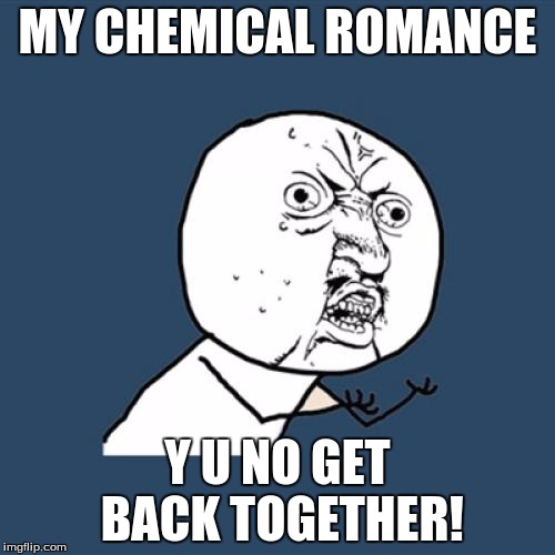 Y U No | MY CHEMICAL ROMANCE Y U NO GET BACK TOGETHER! | image tagged in memes,y u no | made w/ Imgflip meme maker