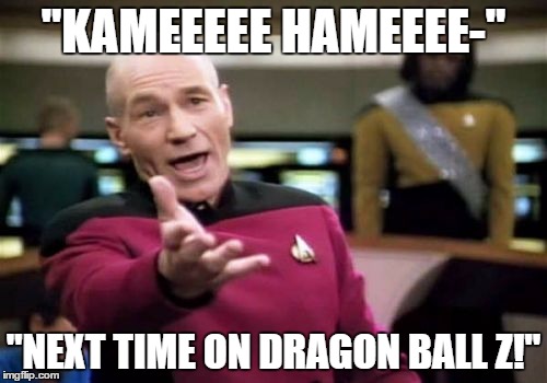 Picard Wtf Meme | "KAMEEEEE HAMEEEE-" "NEXT TIME ON DRAGON BALL Z!" | image tagged in memes,picard wtf | made w/ Imgflip meme maker