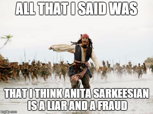 Jack Sparrow Being Chased | ALL THAT I SAID WAS THAT I THINK ANITA SARKEESIAN IS A LIAR AND A FRAUD | image tagged in memes,jack sparrow being chased | made w/ Imgflip meme maker