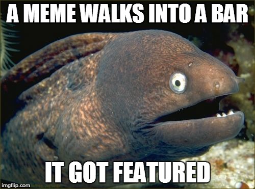 Bad Joke Eel | A MEME WALKS INTO A BAR IT GOT FEATURED | image tagged in memes,bad joke eel | made w/ Imgflip meme maker