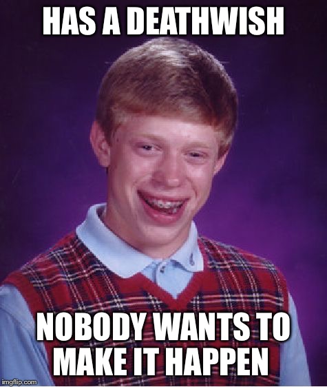 Deathwish  | HAS A DEATHWISH NOBODY WANTS TO MAKE IT HAPPEN | image tagged in memes,bad luck brian,death | made w/ Imgflip meme maker