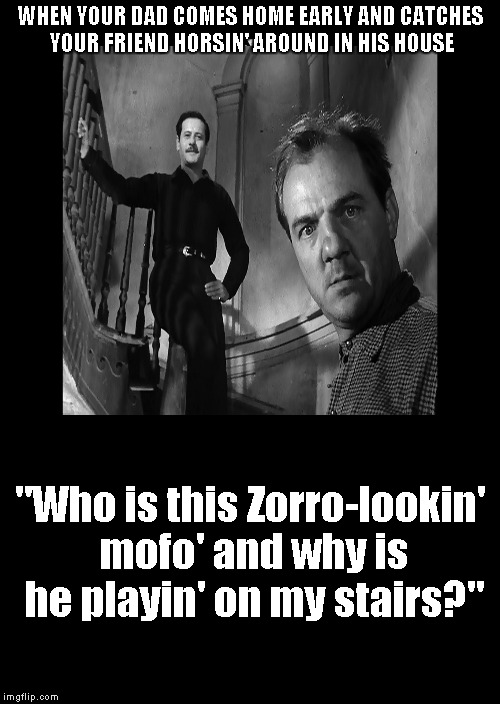 Dad's home.... | WHEN YOUR DAD COMES HOME EARLY AND CATCHES YOUR FRIEND HORSIN' AROUND IN HIS HOUSE "Who is this Zorro-lookin' mofo' and why is he playin' on | image tagged in dad,zorro,friends | made w/ Imgflip meme maker