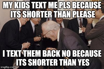 tottaly every dad in the world | MY KIDS TEXT ME PLS BECAUSE ITS SHORTER THAN PLEASE I TEXT THEM BACK NO BECAUSE ITS SHORTER THAN YES | image tagged in businessman laughing | made w/ Imgflip meme maker