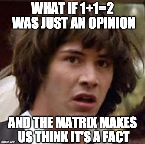 Conspiracy Keanu Meme | WHAT IF 1+1=2 WAS JUST AN OPINION AND THE MATRIX MAKES US THINK IT'S A FACT | image tagged in memes,conspiracy keanu | made w/ Imgflip meme maker