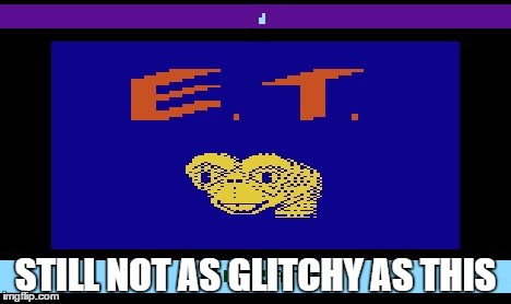 E.T. Atari | STILL NOT AS GLITCHY AS THIS | image tagged in et atari | made w/ Imgflip meme maker