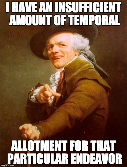 Joseph Ducreux Meme | I HAVE AN INSUFFICIENT AMOUNT OF TEMPORAL ALLOTMENT FOR THAT PARTICULAR ENDEAVOR | image tagged in memes,joseph ducreux | made w/ Imgflip meme maker
