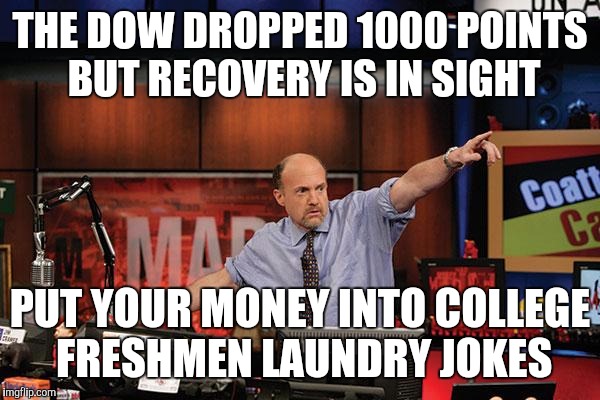 Mad Money Jim Cramer Meme | THE DOW DROPPED 1000 POINTS BUT RECOVERY IS IN SIGHT PUT YOUR MONEY INTO COLLEGE FRESHMEN LAUNDRY JOKES | image tagged in memes,mad money jim cramer | made w/ Imgflip meme maker