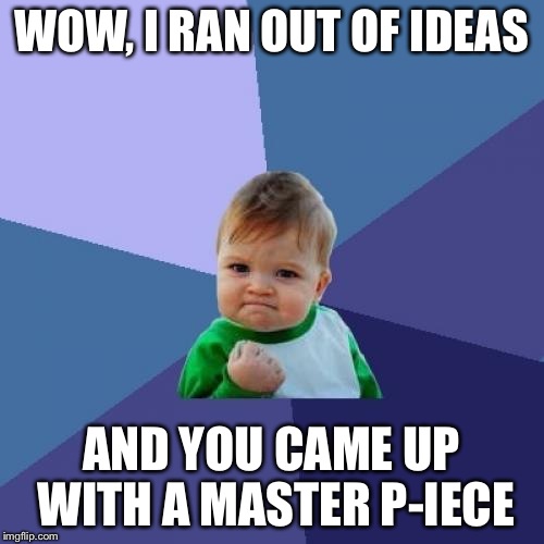 WOW, I RAN OUT OF IDEAS AND YOU CAME UP WITH A MASTER P-IECE | image tagged in memes,success kid | made w/ Imgflip meme maker