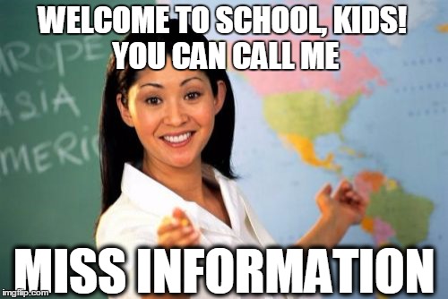 Unhelpful High School Teacher | WELCOME TO SCHOOL, KIDS!     YOU CAN CALL ME MISS INFORMATION | image tagged in memes,unhelpful high school teacher | made w/ Imgflip meme maker