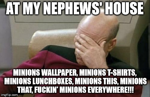 Captain Picard Facepalm Meme | AT MY NEPHEWS' HOUSE MINIONS WALLPAPER, MINIONS T-SHIRTS, MINIONS LUNCHBOXES, MINIONS THIS, MINIONS THAT, F**KIN' MINIONS EVERYWHERE!!! | image tagged in memes,captain picard facepalm | made w/ Imgflip meme maker