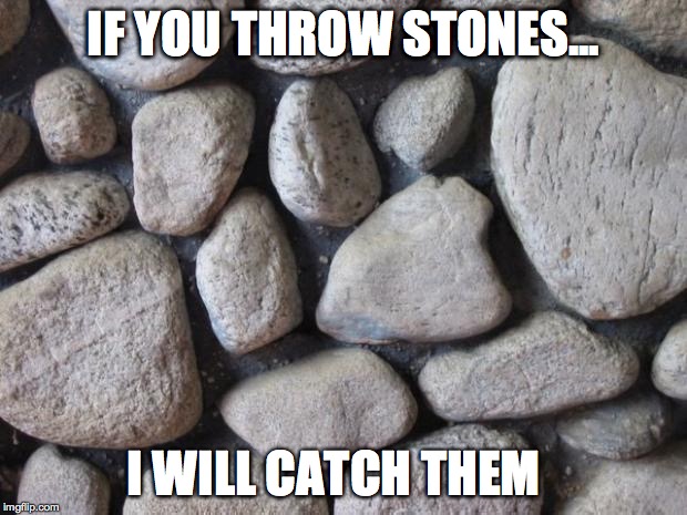 Rocks | IF YOU THROW STONES... I WILL CATCH THEM | image tagged in rocks | made w/ Imgflip meme maker