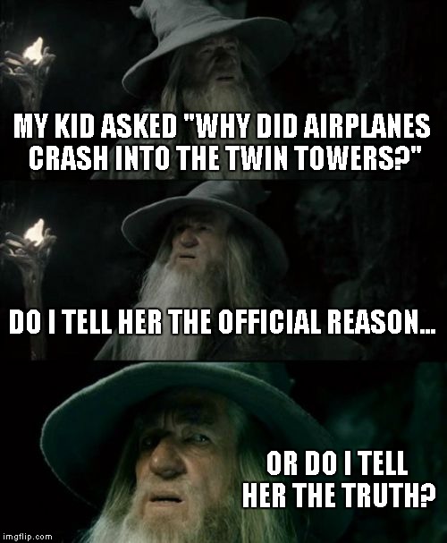 Confused Gandalf Meme | MY KID ASKED "WHY DID AIRPLANES CRASH INTO THE TWIN TOWERS?" DO I TELL HER THE OFFICIAL REASON... OR DO I TELL HER THE TRUTH? | image tagged in memes,confused gandalf | made w/ Imgflip meme maker