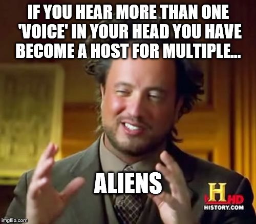 Ancient Aliens | IF YOU HEAR MORE THAN ONE 'VOICE' IN YOUR HEAD YOU HAVE BECOME A HOST FOR MULTIPLE... ALIENS | image tagged in memes,ancient aliens | made w/ Imgflip meme maker
