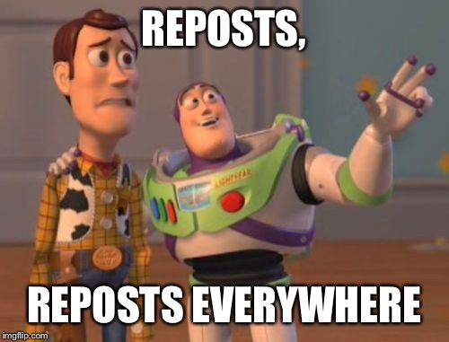 REPOSTS, REPOSTS EVERYWHERE | image tagged in memes,x x everywhere | made w/ Imgflip meme maker