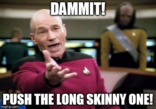Picard Wtf Meme | DAMMIT! PUSH THE LONG SKINNY ONE! | image tagged in memes,picard wtf | made w/ Imgflip meme maker