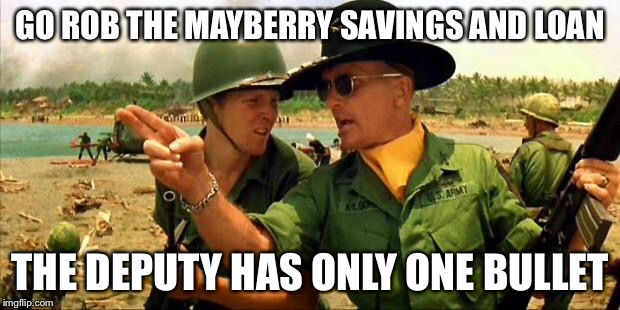 Charlie don't surf! | GO ROB THE MAYBERRY SAVINGS AND LOAN THE DEPUTY HAS ONLY ONE BULLET | image tagged in charlie don't surf | made w/ Imgflip meme maker