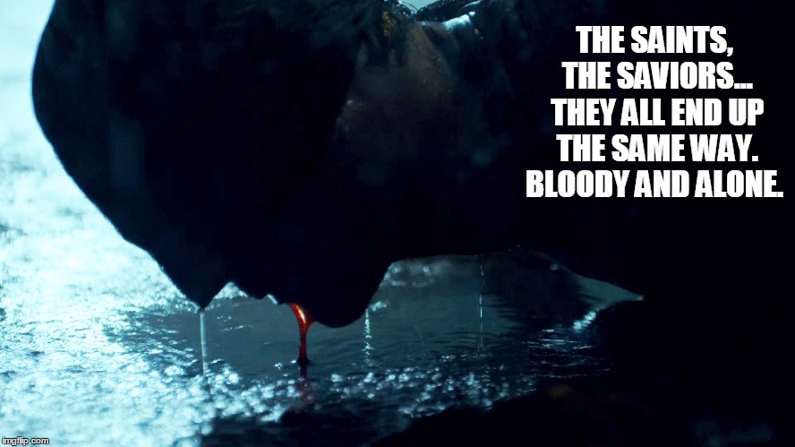 Daredevil  | THE SAINTS, THE SAVIORS... THEY ALL END UP THE SAME WAY. BLOODY AND ALONE. | image tagged in daredevil | made w/ Imgflip meme maker