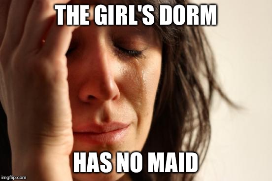 First World Problems Meme | THE GIRL'S DORM HAS NO MAID | image tagged in memes,first world problems | made w/ Imgflip meme maker