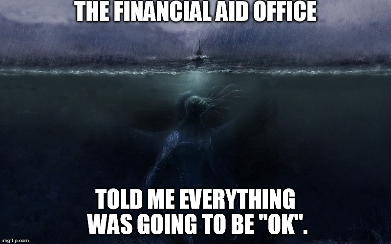 THE FINANCIAL AID OFFICE TOLD ME EVERYTHING WAS GOING TO BE "OK". | image tagged in back to school,college humor,teachers | made w/ Imgflip meme maker