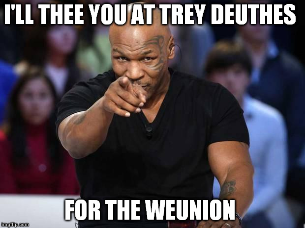 Mike Tyson | I'LL THEE YOU AT TREY DEUTHES FOR THE WEUNION | image tagged in mike tyson | made w/ Imgflip meme maker
